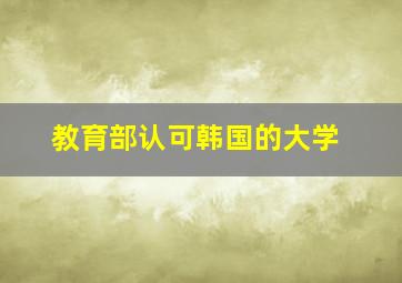 教育部认可韩国的大学