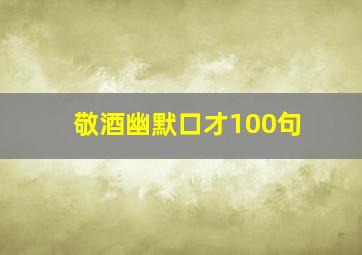 敬酒幽默口才100句