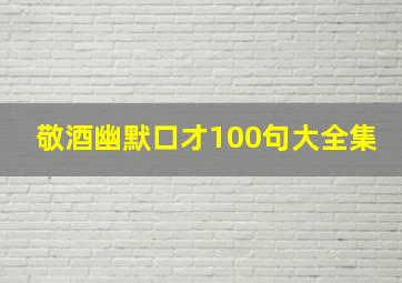 敬酒幽默口才100句大全集