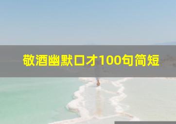 敬酒幽默口才100句简短