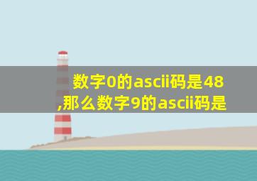 数字0的ascii码是48,那么数字9的ascii码是