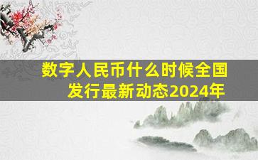 数字人民币什么时候全国发行最新动态2024年