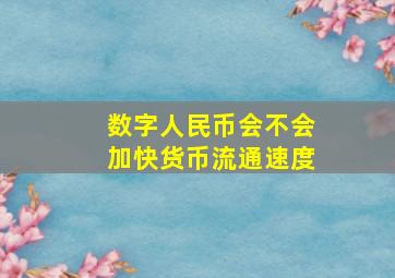 数字人民币会不会加快货币流通速度