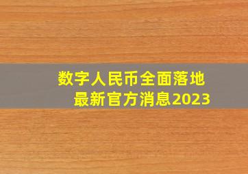 数字人民币全面落地最新官方消息2023