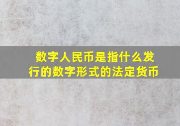 数字人民币是指什么发行的数字形式的法定货币