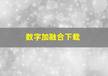 数字加融合下载