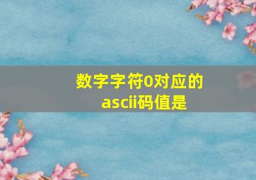 数字字符0对应的ascii码值是