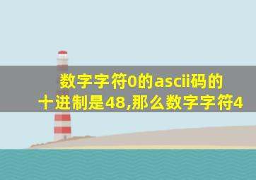 数字字符0的ascii码的十进制是48,那么数字字符4