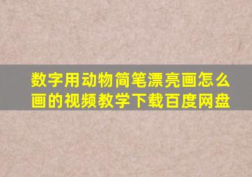 数字用动物简笔漂亮画怎么画的视频教学下载百度网盘