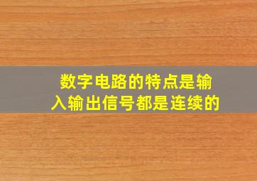 数字电路的特点是输入输出信号都是连续的