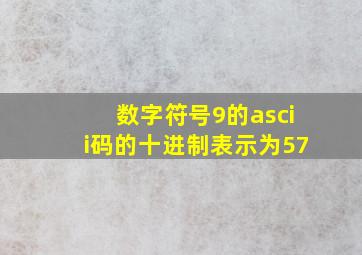 数字符号9的ascii码的十进制表示为57