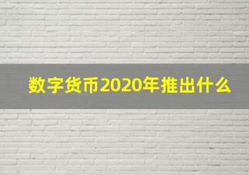 数字货币2020年推出什么