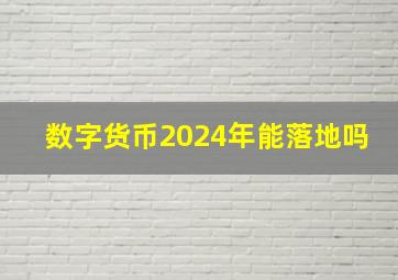 数字货币2024年能落地吗