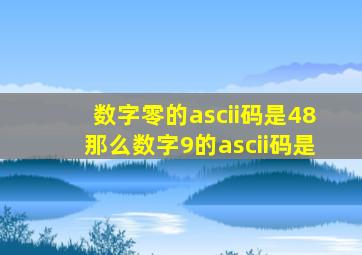 数字零的ascii码是48那么数字9的ascii码是