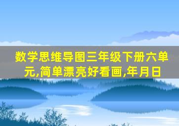 数学思维导图三年级下册六单元,简单漂亮好看画,年月日