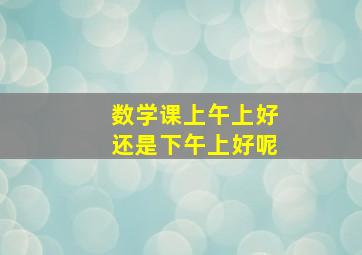 数学课上午上好还是下午上好呢