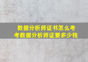 数据分析师证书怎么考考数据分析师证要多少钱