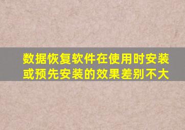 数据恢复软件在使用时安装或预先安装的效果差别不大