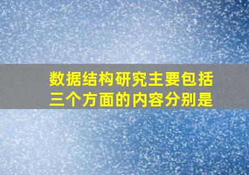 数据结构研究主要包括三个方面的内容分别是