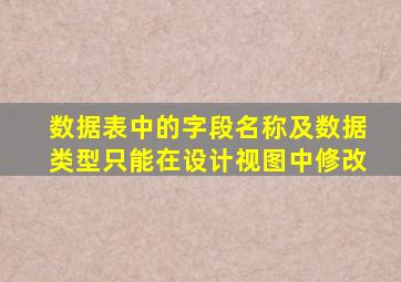 数据表中的字段名称及数据类型只能在设计视图中修改