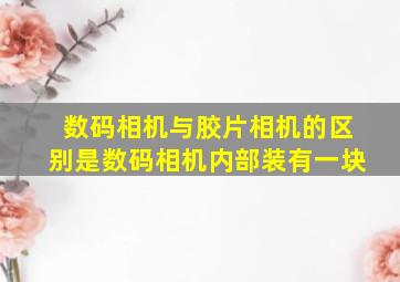 数码相机与胶片相机的区别是数码相机内部装有一块