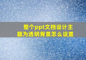 整个ppt文档设计主题为透明背景怎么设置