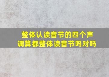 整体认读音节的四个声调算都整体读音节吗对吗