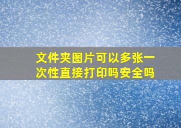 文件夹图片可以多张一次性直接打印吗安全吗