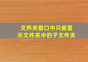 文件夹窗口中只能显示文件夹中的子文件夹