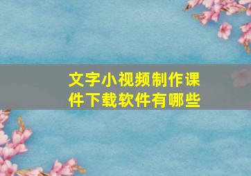 文字小视频制作课件下载软件有哪些