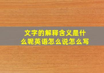 文字的解释含义是什么呢英语怎么说怎么写