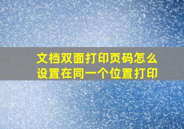 文档双面打印页码怎么设置在同一个位置打印