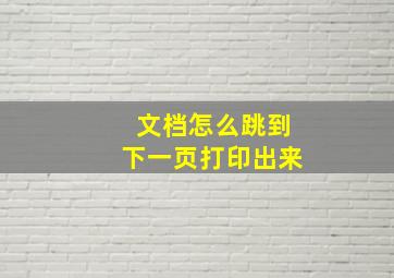 文档怎么跳到下一页打印出来