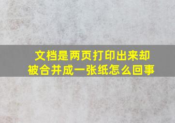 文档是两页打印出来却被合并成一张纸怎么回事