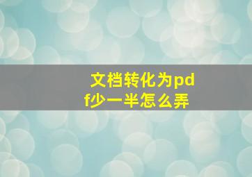 文档转化为pdf少一半怎么弄