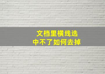 文档里横线选中不了如何去掉