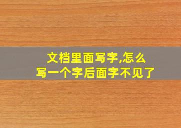 文档里面写字,怎么写一个字后面字不见了