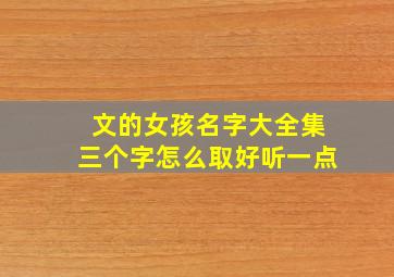 文的女孩名字大全集三个字怎么取好听一点