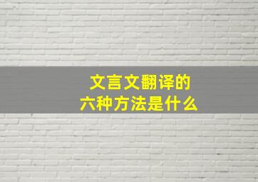 文言文翻译的六种方法是什么