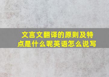 文言文翻译的原则及特点是什么呢英语怎么说写