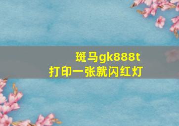 斑马gk888t打印一张就闪红灯