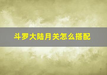 斗罗大陆月关怎么搭配