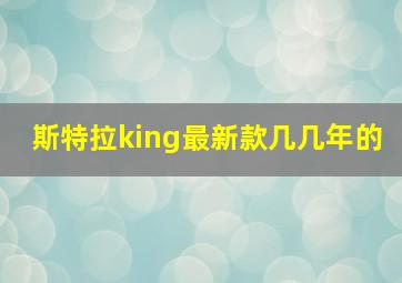 斯特拉king最新款几几年的