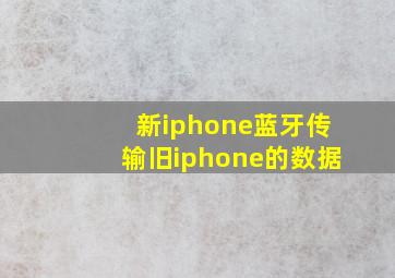 新iphone蓝牙传输旧iphone的数据