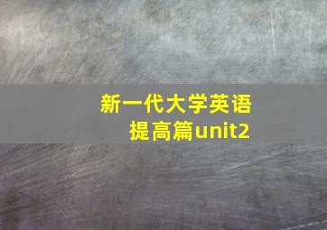 新一代大学英语提高篇unit2