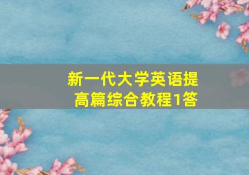 新一代大学英语提高篇综合教程1答