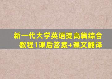 新一代大学英语提高篇综合教程1课后答案+课文翻译