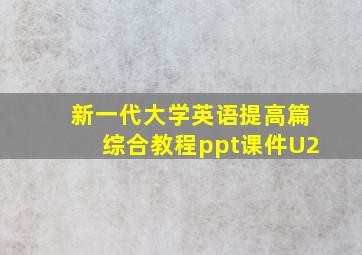 新一代大学英语提高篇综合教程ppt课件U2