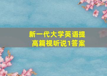 新一代大学英语提高篇视听说1答案