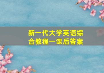 新一代大学英语综合教程一课后答案